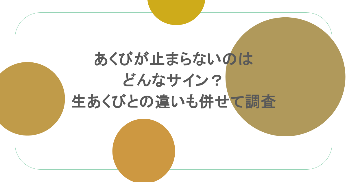 あくびが止まらないのはどんなサイン?生あくびとの違いも併せて調査