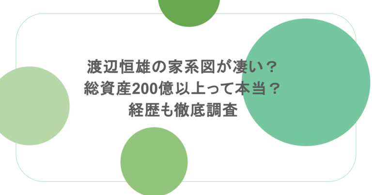 渡辺恒雄の家系図が凄い？総資産200億以上って本当？経歴も徹底調査