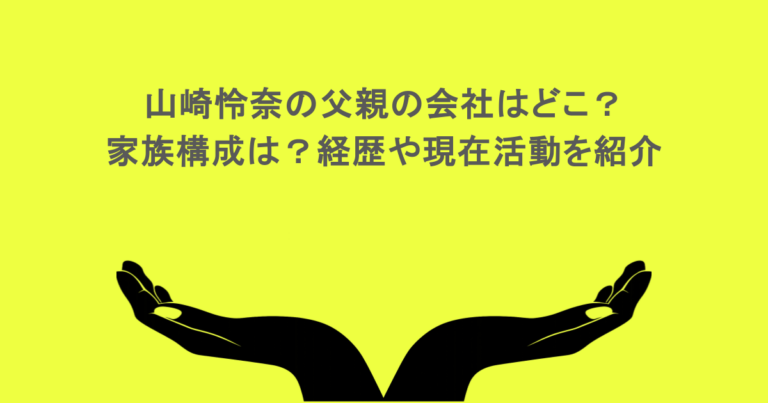 山崎怜奈の父親の会社はどこ？家族構成は？経歴や現在活動を紹介