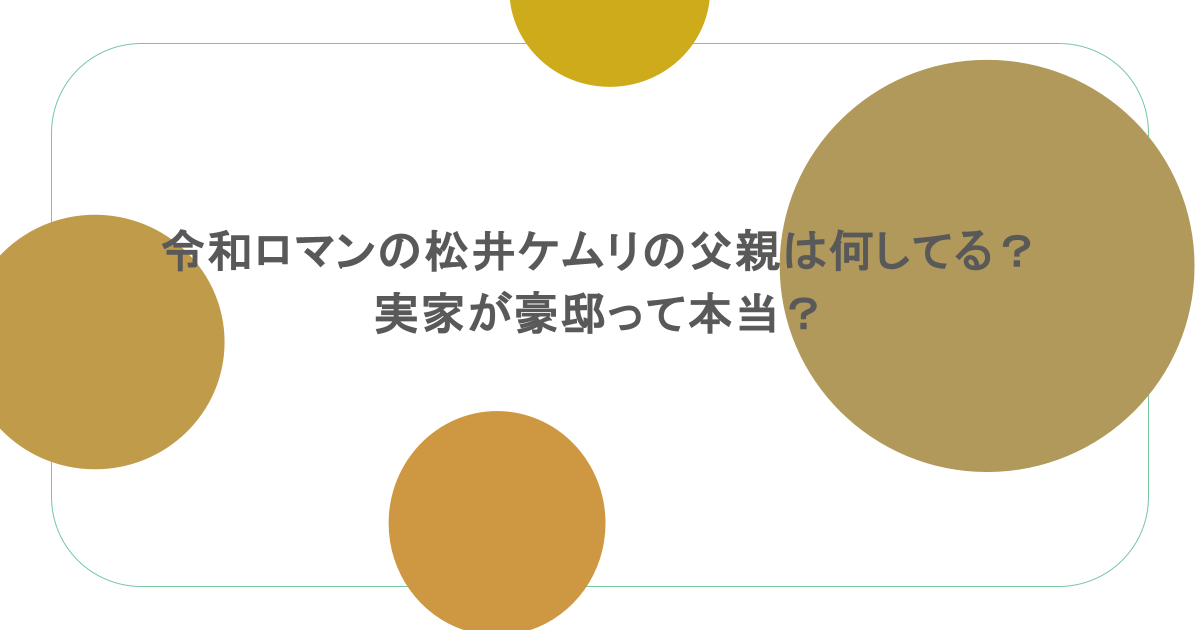 令和ロマンの松井ケムリの父親は何してる?実家が豪邸って本当?