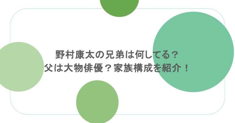 野村康太の兄弟は何してる？父は大物俳優？家族構成を紹介！