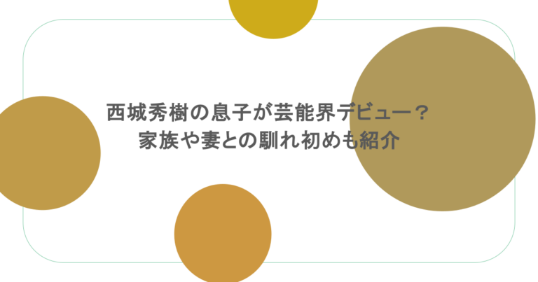 西城秀樹の息子が芸能界デビュー？家族や妻との馴れ初めも紹介