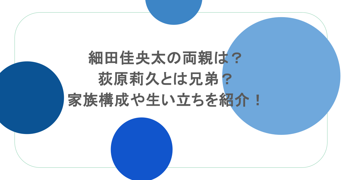 細田佳央太の両親は?荻原莉久とは兄弟?家族構成や生い立ちを紹介!