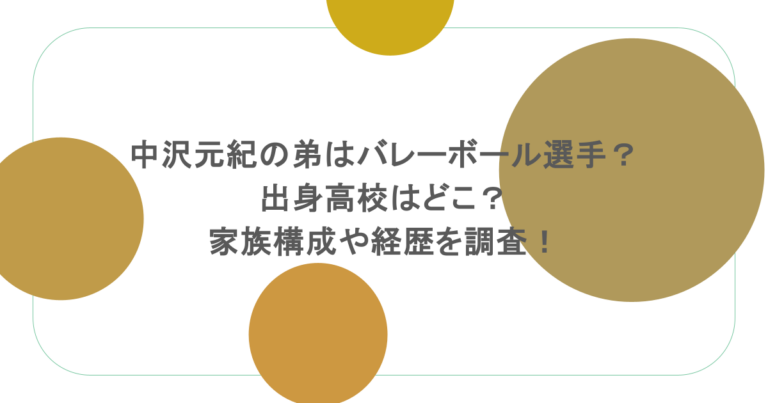 中沢元紀の弟はバレーボール選手？出身高校はどこ？家族構成や経歴を調査！