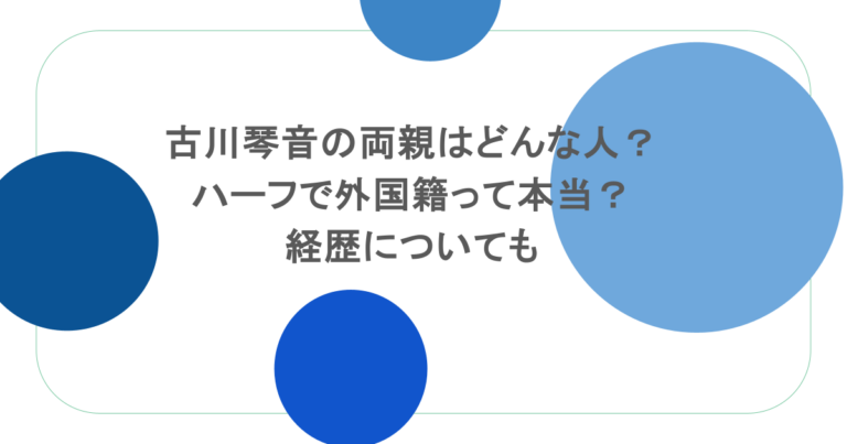 古川琴音の両親はどんな人？ハーフで外国籍って本当？経歴についても