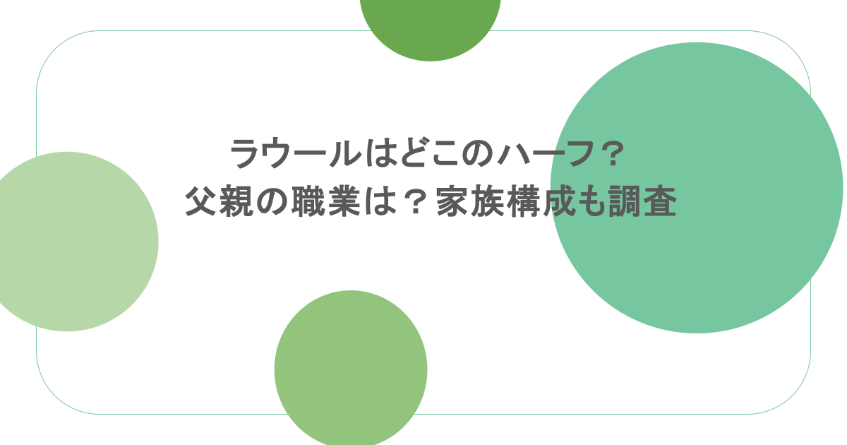 ラウールはどこのハーフ?父親の職業は?家族構成も調査