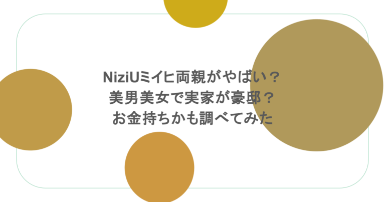 NiziUミイヒ両親がやばい？美男美女で実家が豪邸？お金持ちかも調べてみた